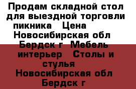 Продам складной стол для выездной торговли, пикника › Цена ­ 1 200 - Новосибирская обл., Бердск г. Мебель, интерьер » Столы и стулья   . Новосибирская обл.,Бердск г.